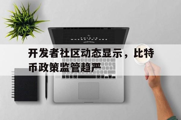 半岛体育网-包含开发者社区动态显示,比特币政策监管趋严的词条
